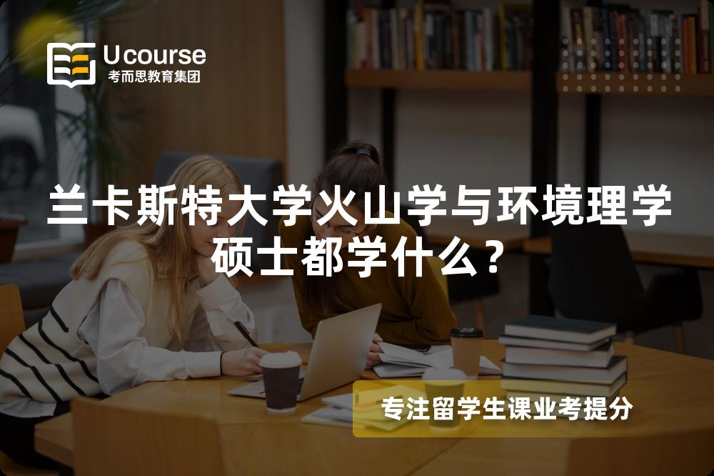 兰卡斯特大学火山学与环境理学硕士都学什么？