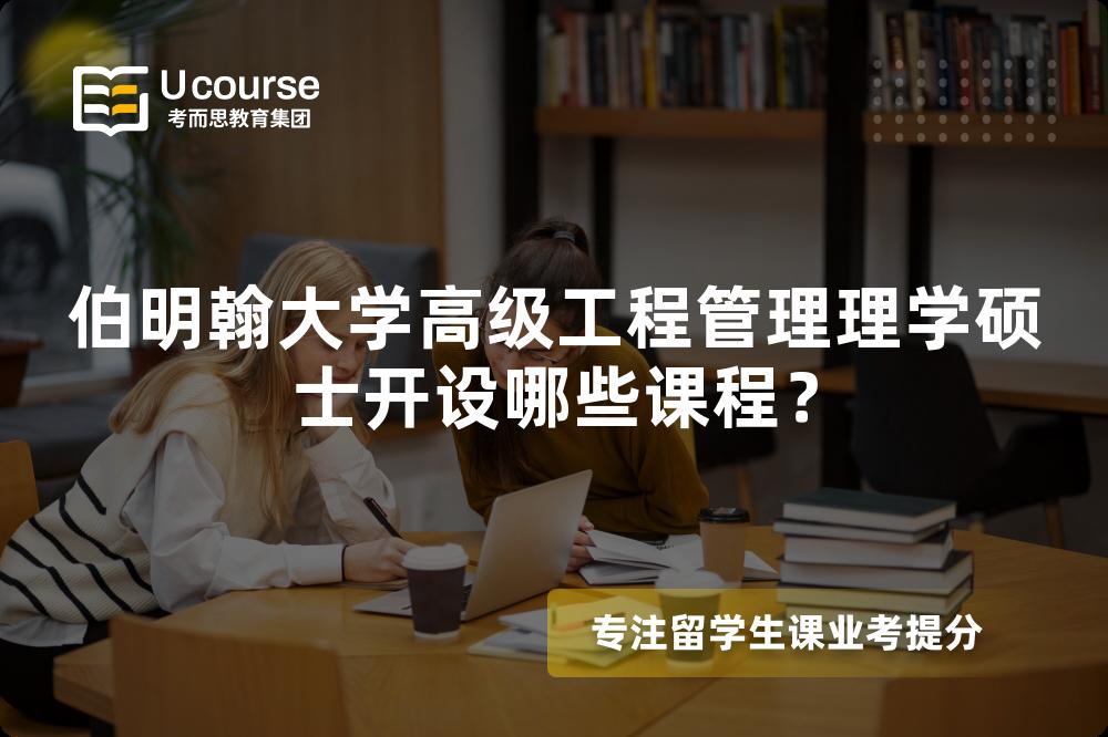 伯明翰大学高级工程管理理学硕士开设哪些课程? 伯明翰大学高级工程管理理学硕士开设哪些课程?