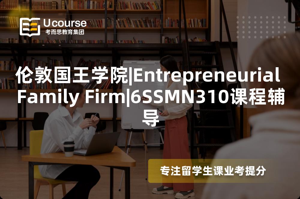 伦敦国王学院|Entrepreneurial Family Firm|6SSMN310课程辅导