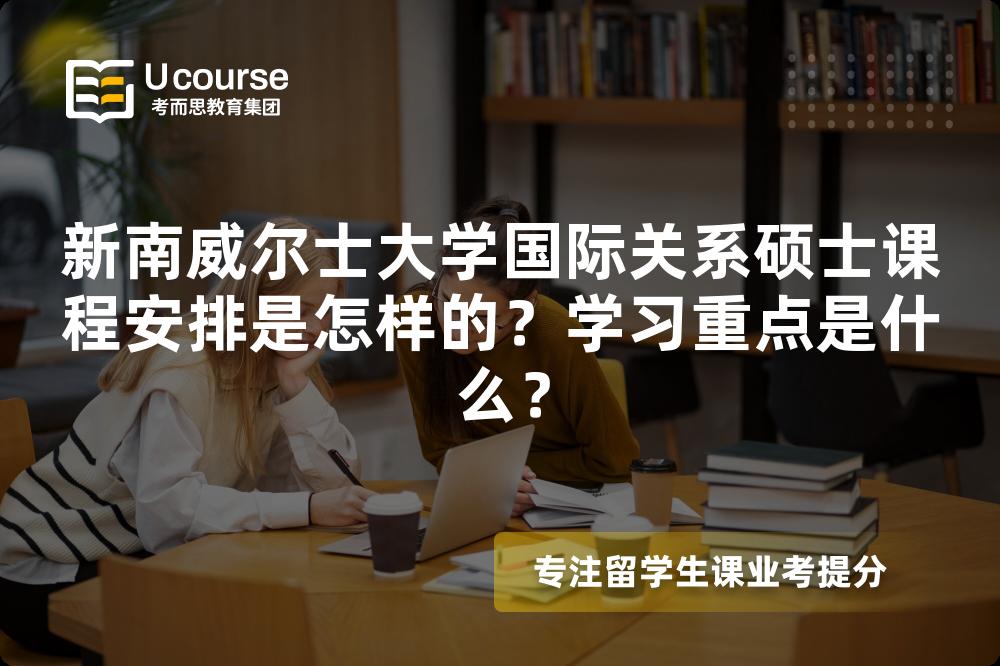 新南威尔士大学国际关系硕士课程安排是怎样的？学习重点是什么？