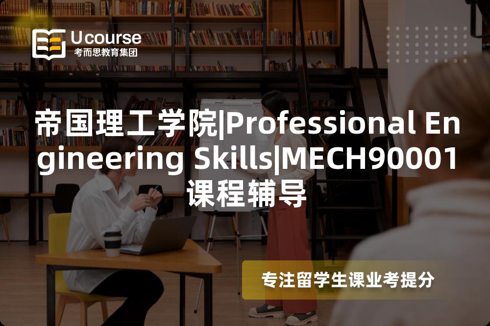 帝国理工学院|Professional Engineering Skills|MECH90001课程辅导