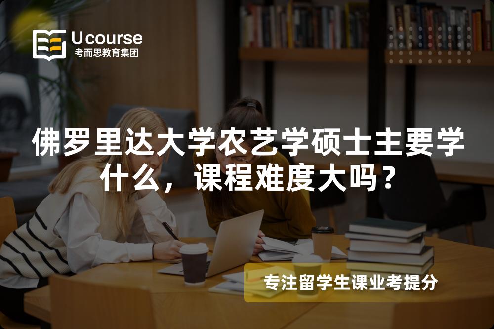 佛罗里达大学农艺学硕士主要学什么,课程难度大吗? 佛罗里达大学农艺学硕士主要学什么,课程难度大吗?