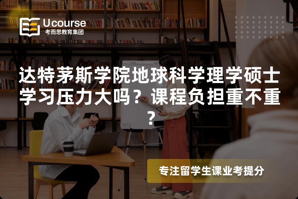 达特茅斯学院地球科学理学硕士学习压力大吗?课程负担重不重? 达特茅斯学院地球科学理学硕士学习压力大吗?课程负担重不重?