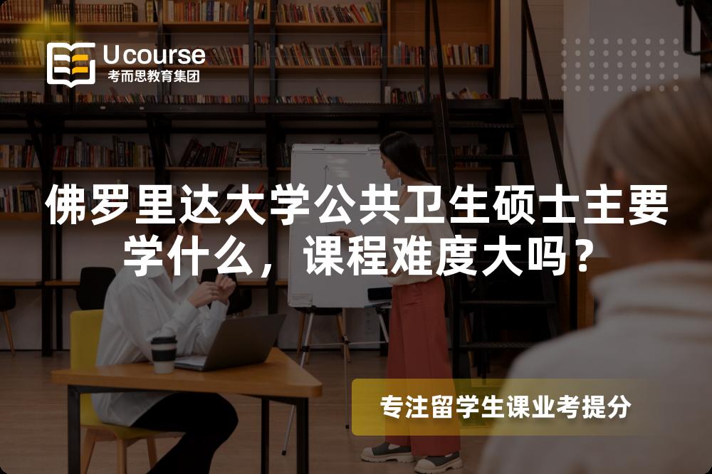 佛罗里达大学公共卫生硕士主要学什么,课程难度大吗? 佛罗里达大学公共卫生硕士主要学什么,课程难度大吗?