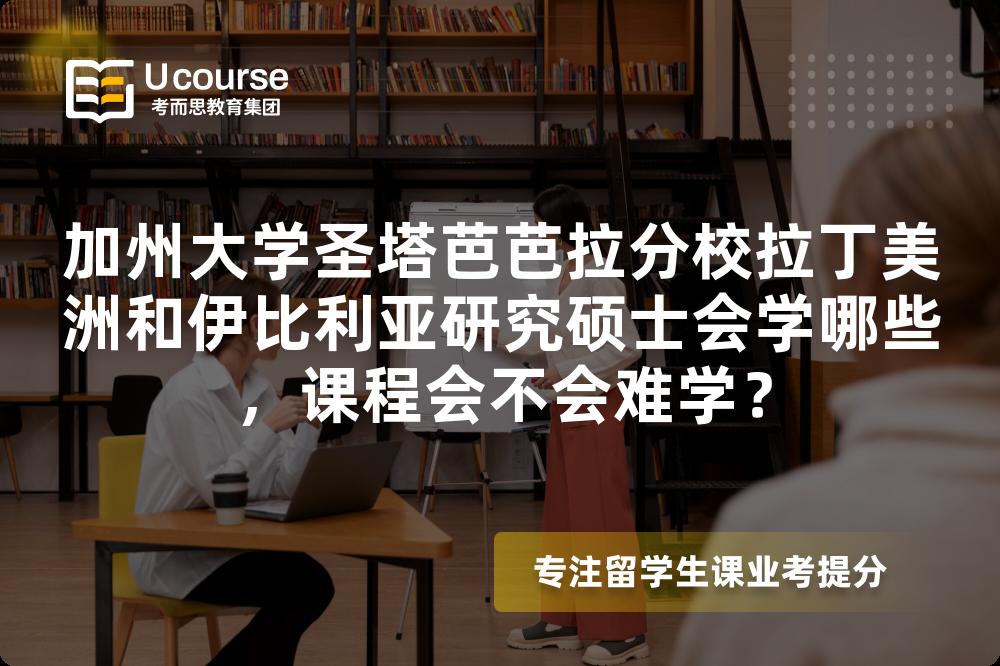 加州大学圣塔芭芭拉分校拉丁美洲和伊比利亚研究硕士会学哪些，课程会不会难学？