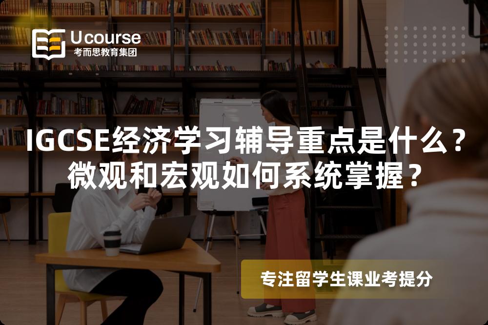 IGCSE经济学习辅导重点是什么？微观和宏观如何系统掌握？