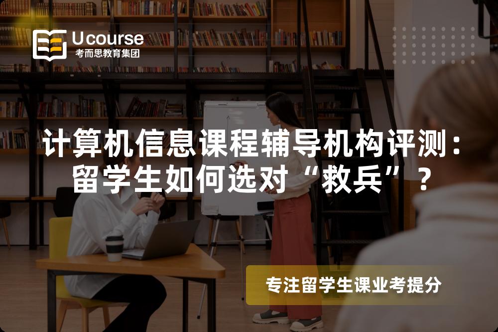 计算机信息课程辅导机构评测：留学生如何选对“救兵”？