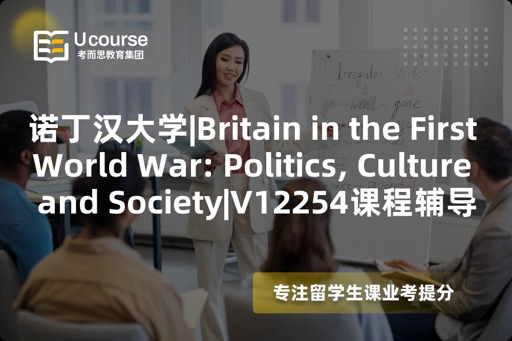 诺丁汉大学|Britain in the First World War: Politics, Culture and Society|V12254课程辅导
