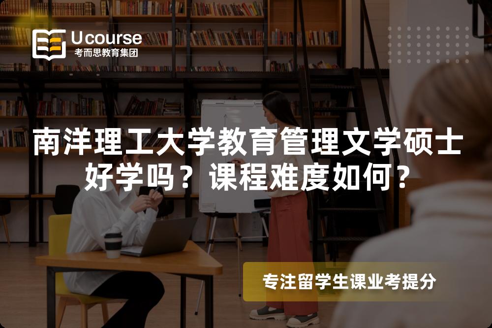 南洋理工大学教育管理文学硕士好学吗?课程难度如何? 南洋理工大学教育管理文学硕士好学吗?课程难度如何?