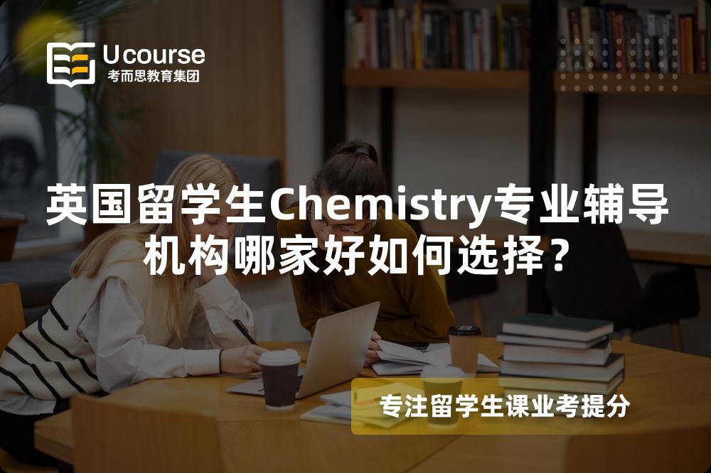 英国留学生Chemistry专业辅导机构哪家好如何选择？