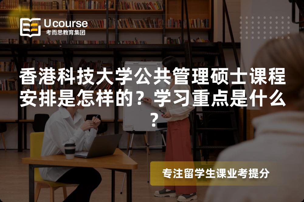 香港科技大学公共管理硕士课程安排是怎样的？学习重点是什么？