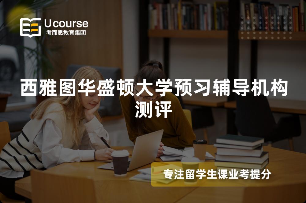 西雅图华盛顿大学预习辅导机构测评 西雅图华盛顿大学预习辅导机构测评