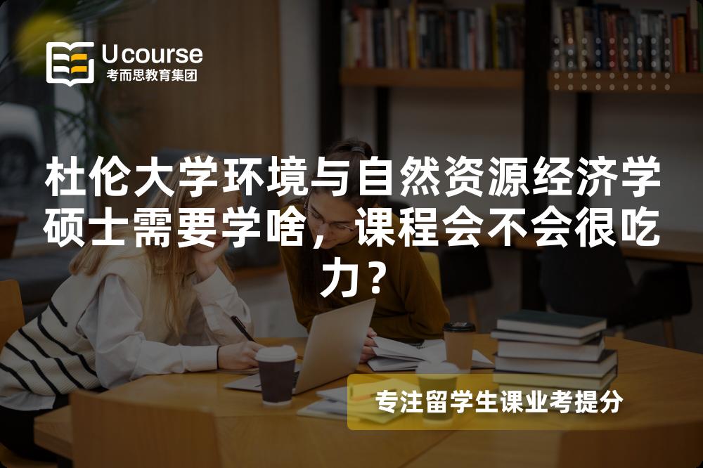 杜伦大学环境与自然资源经济学硕士需要学啥，课程会不会很吃力？
