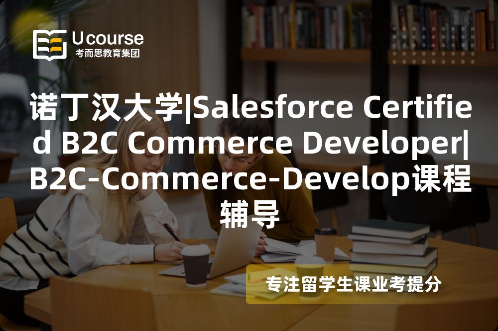 诺丁汉大学|Salesforce Certified B2C Commerce Developer|B2C-Commerce-Develop课程辅导