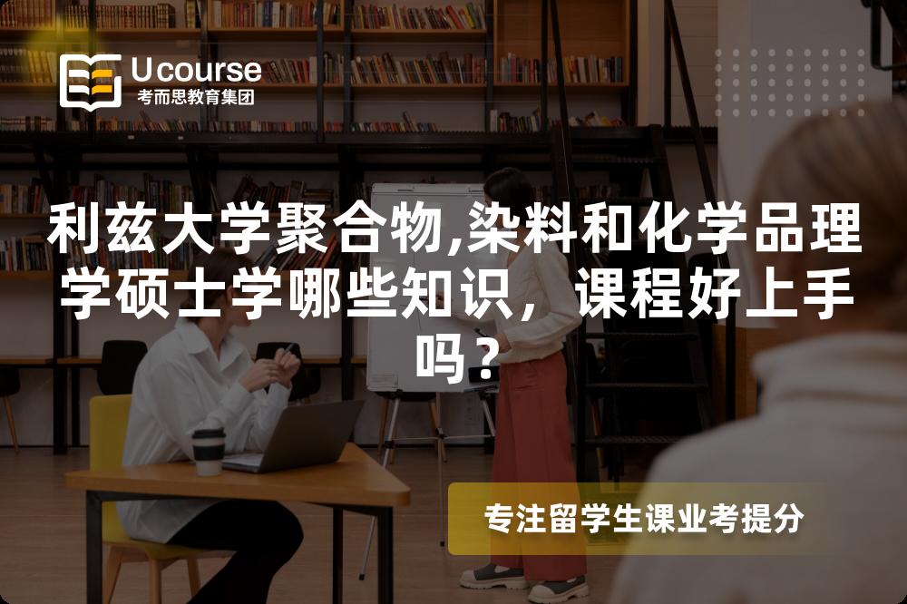 利兹大学聚合物,染料和化学品理学硕士学哪些知识,课程好上手吗? 利兹大学聚合物,染料和化学品理学硕士学哪些知识,课程好上手吗?