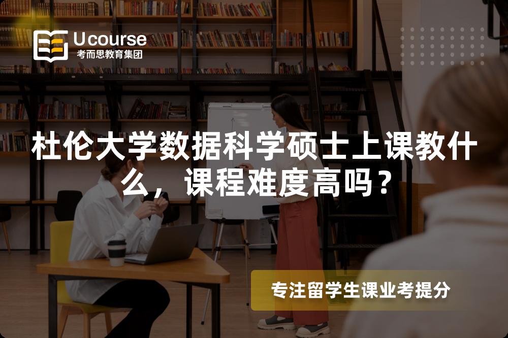 杜伦大学数据科学硕士上课教什么,课程难度高吗? 杜伦大学数据科学硕士上课教什么,课程难度高吗?