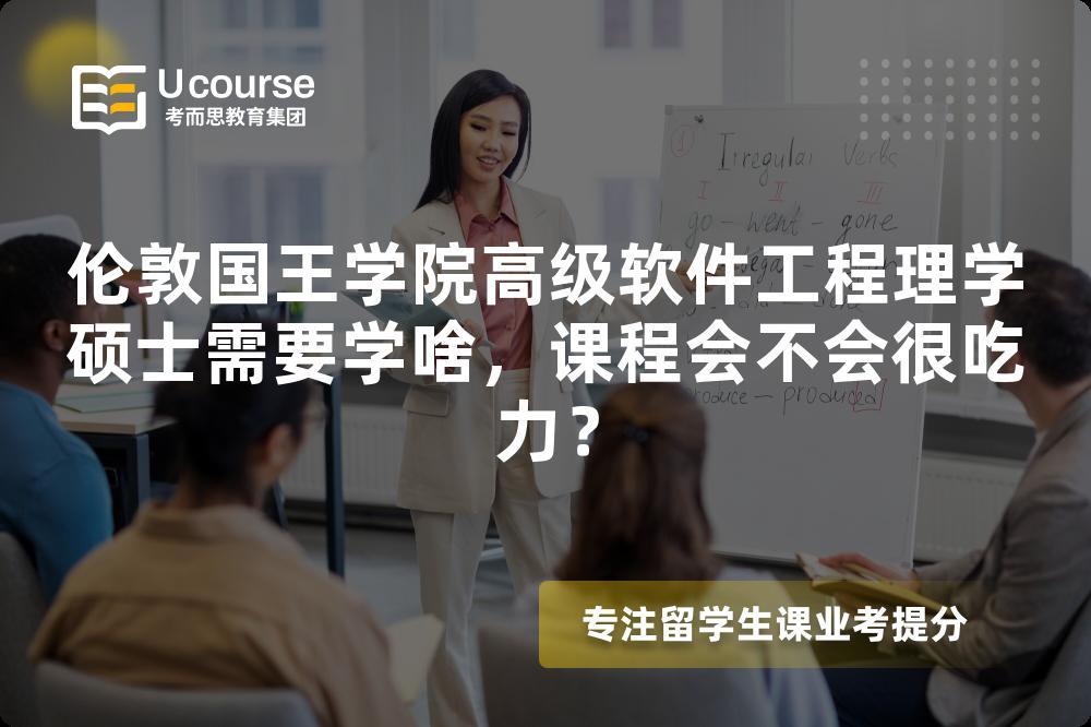 伦敦国王学院高级软件工程理学硕士需要学啥,课程会不会很吃力? 伦敦国王学院高级软件工程理学硕士需要学啥,课程会不会很吃力?