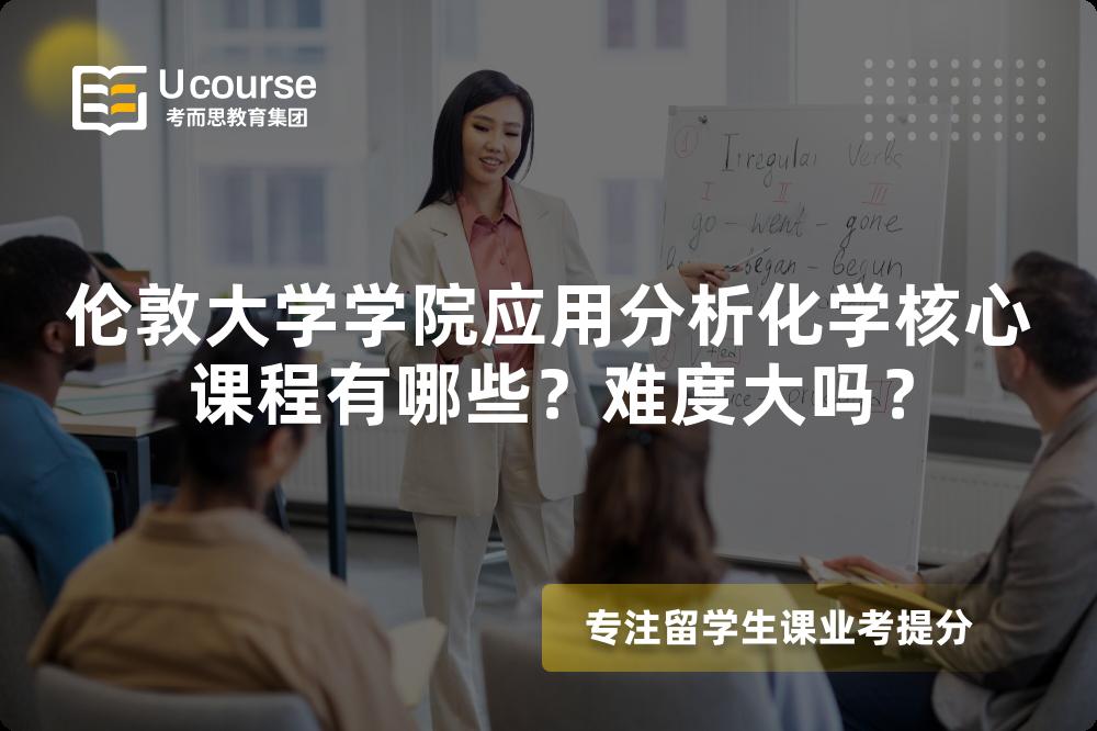 伦敦大学学院应用分析化学核心课程有哪些?难度大吗? 伦敦大学学院应用分析化学核心课程有哪些?难度大吗?