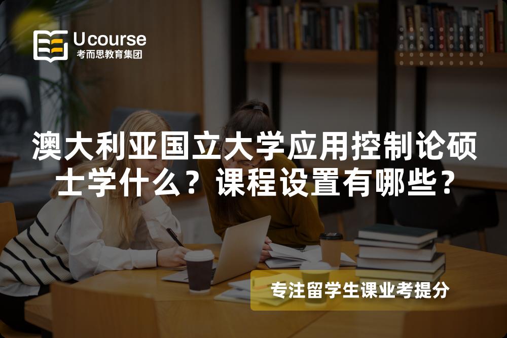 澳大利亚国立大学应用控制论硕士学什么?课程设置有哪些? 澳大利亚国立大学应用控制论硕士学什么?课程设置有哪些?