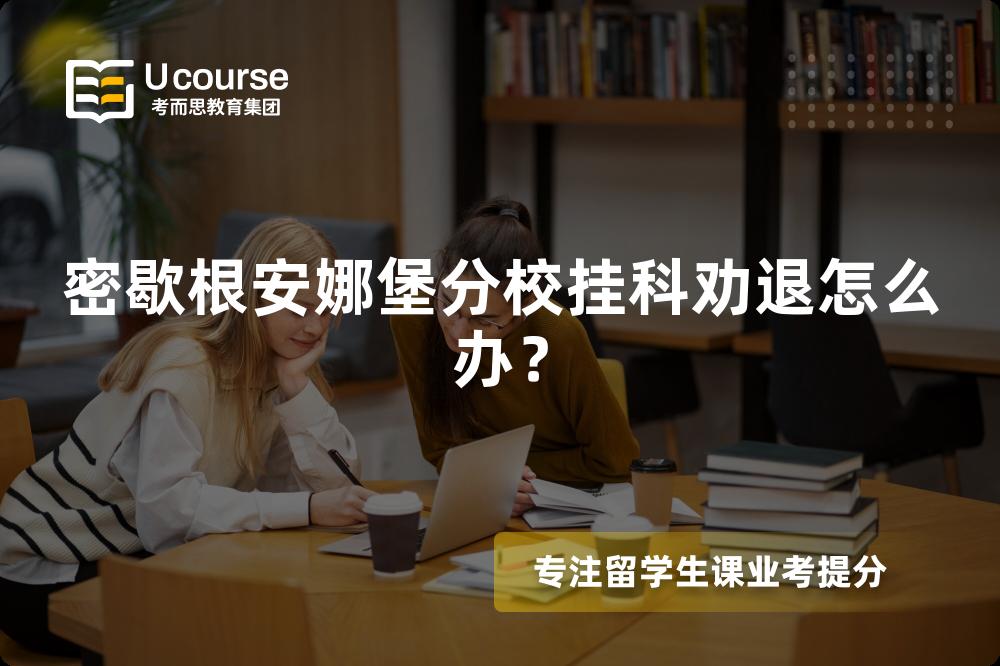 密歇根安娜堡分校挂科劝退怎么办？