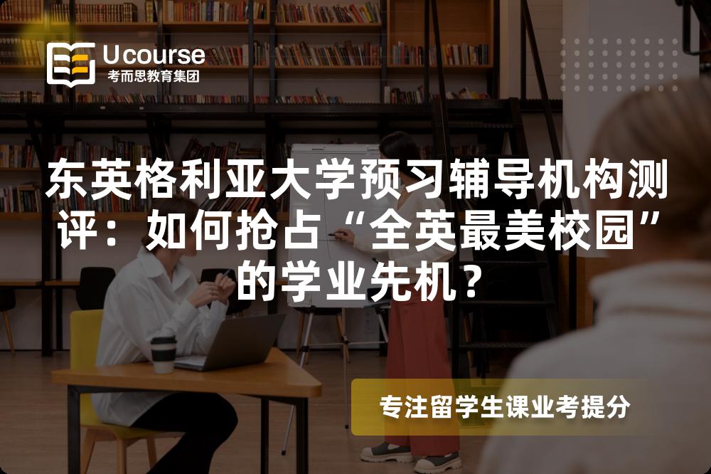 东英格利亚大学预习辅导机构测评：如何抢占“全英最美校园”的学业先机？