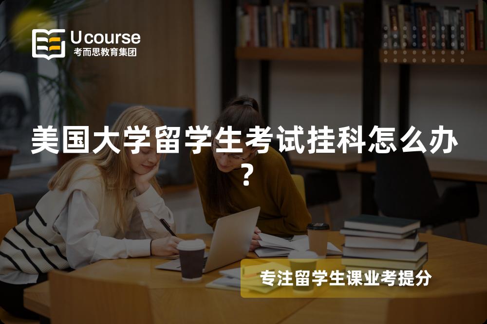 美国大学留学生考试挂科怎么办？