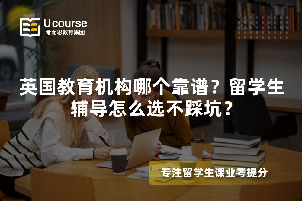 英国教育机构哪个靠谱？留学生辅导怎么选不踩坑？