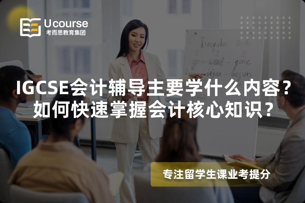 IGCSE会计辅导主要学什么内容？如何快速掌握会计核心知识？