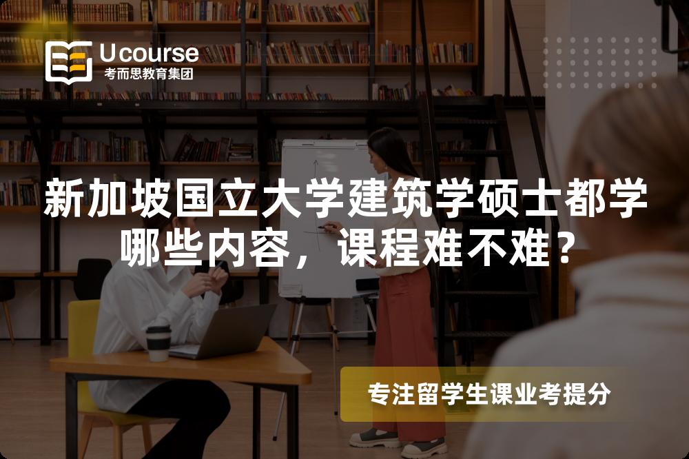 新加坡国立大学建筑学硕士都学哪些内容,课程难不难? 新加坡国立大学建筑学硕士都学哪些内容,课程难不难?