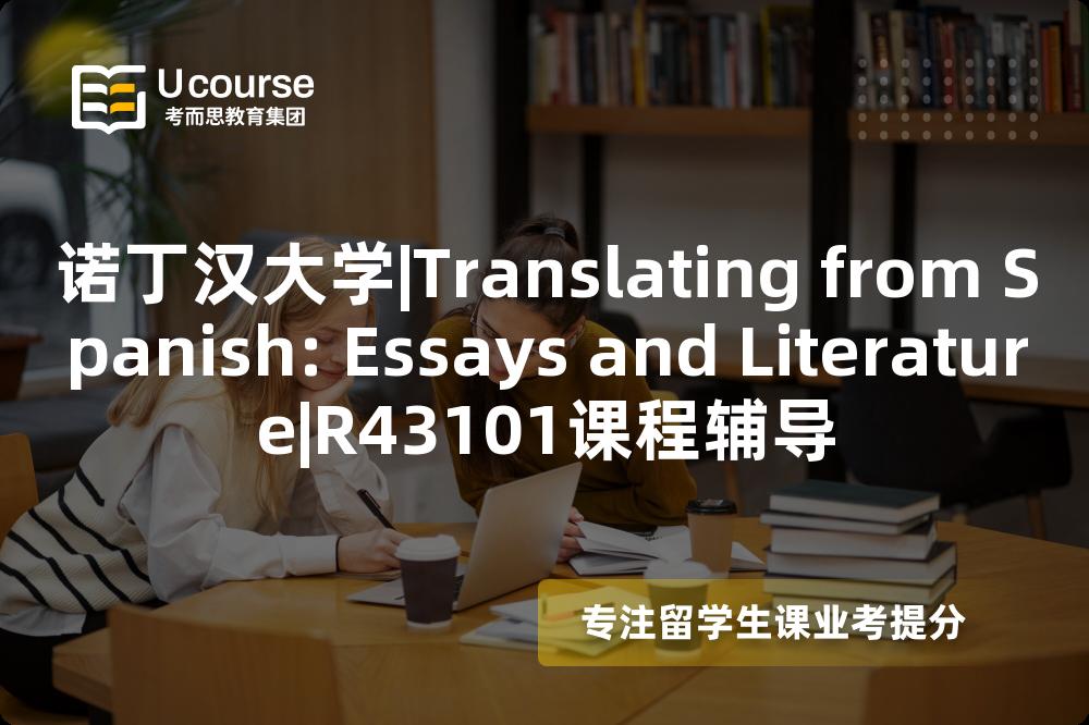 诺丁汉大学|Translating from Spanish: Essays and Literature|R43101课程辅导