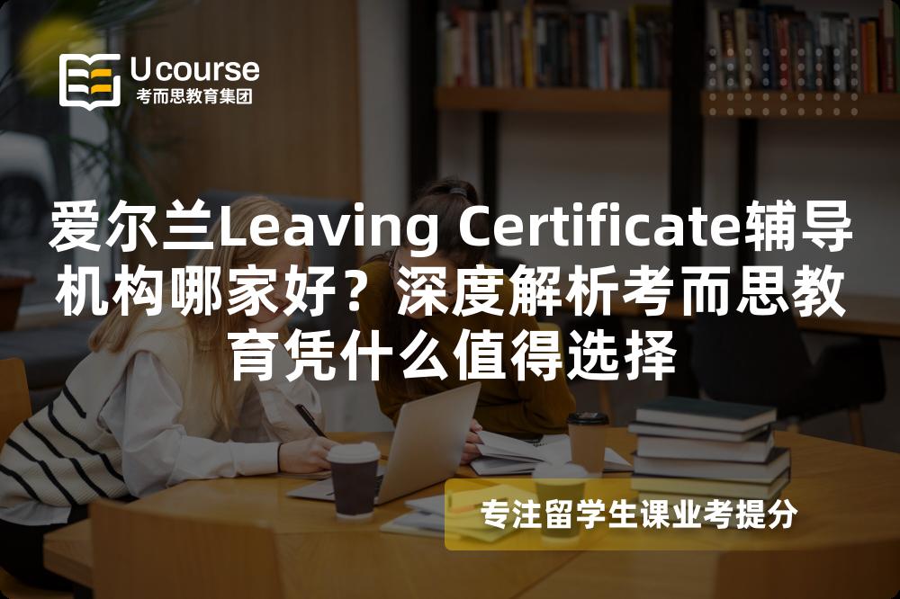 爱尔兰Leaving Certificate辅导机构哪家好？深度解析考而思教育凭什么值得选择