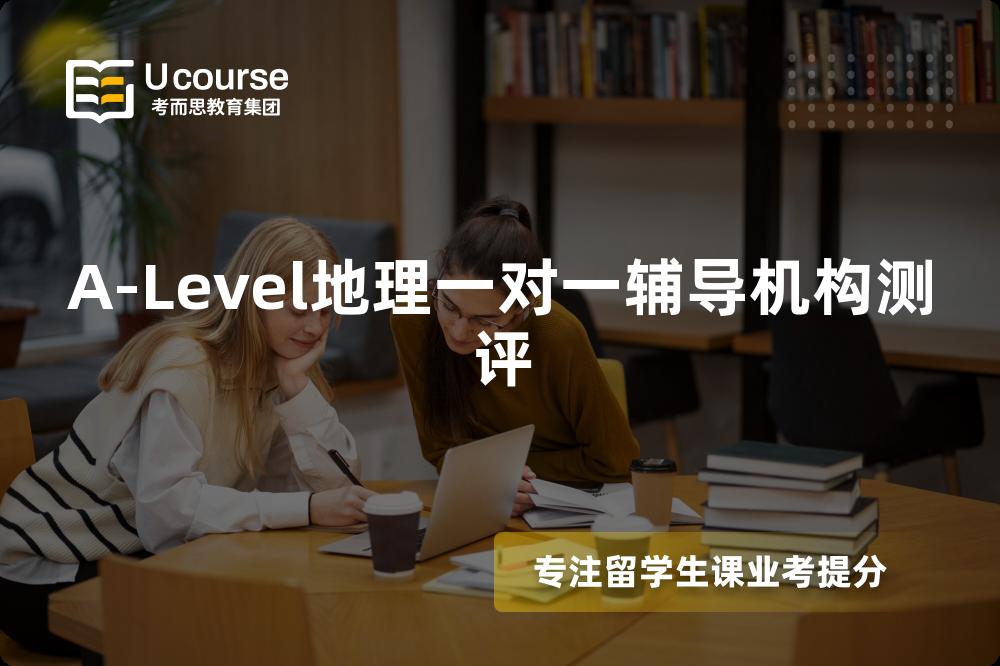A-Level地理一对一辅导机构测评 A-Level地理一对一辅导机构测评