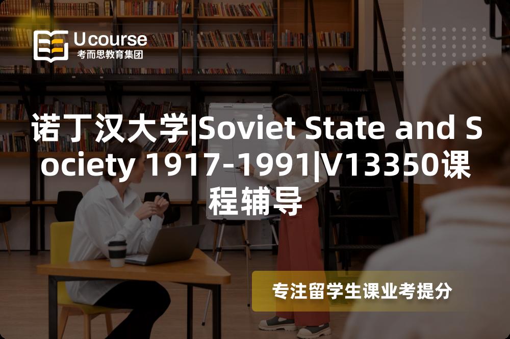 诺丁汉大学|Soviet State and Society 1917-1991|V13350课程辅导