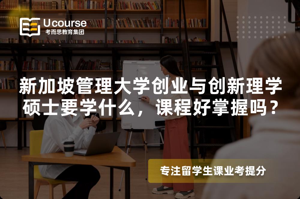 新加坡管理大学创业与创新理学硕士要学什么，课程好掌握吗？