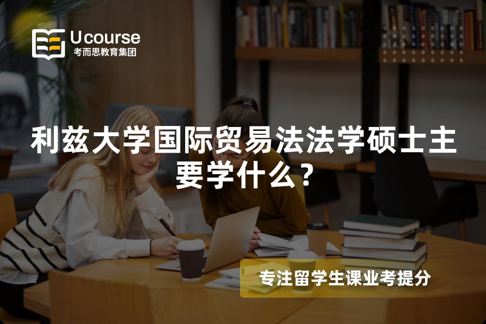 利兹大学国际贸易法法学硕士主要学什么? 利兹大学国际贸易法法学硕士主要学什么?