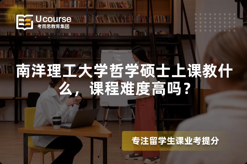 南洋理工大学哲学硕士上课教什么,课程难度高吗? 南洋理工大学哲学硕士上课教什么,课程难度高吗?