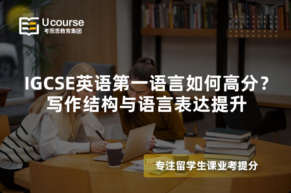 IGCSE英语第一语言如何高分？写作结构与语言表达提升