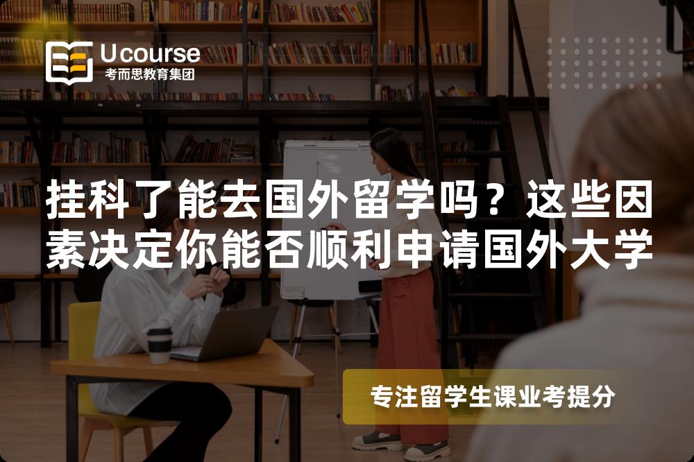 挂科了能去国外留学吗？这些因素决定你能否顺利申请国外大学