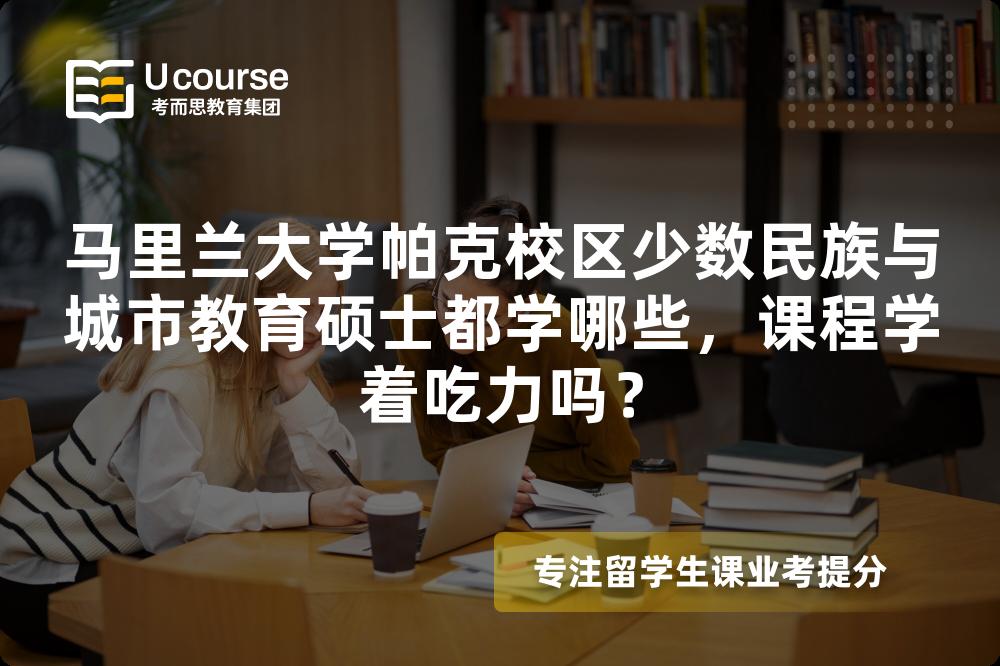 马里兰大学帕克校区少数民族与城市教育硕士都学哪些,课程学着吃力吗? 马里兰大学帕克校区少数民族与城市教育硕士都学哪些,课程学着吃力吗?