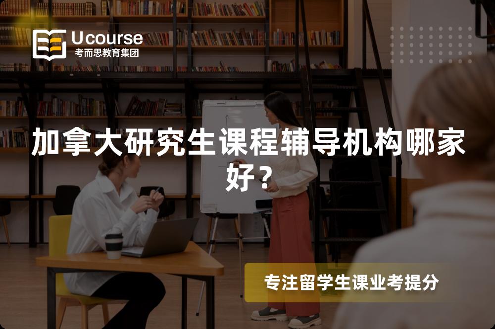 加拿大研究生课程辅导机构哪家好? 加拿大研究生课程辅导机构哪家好?