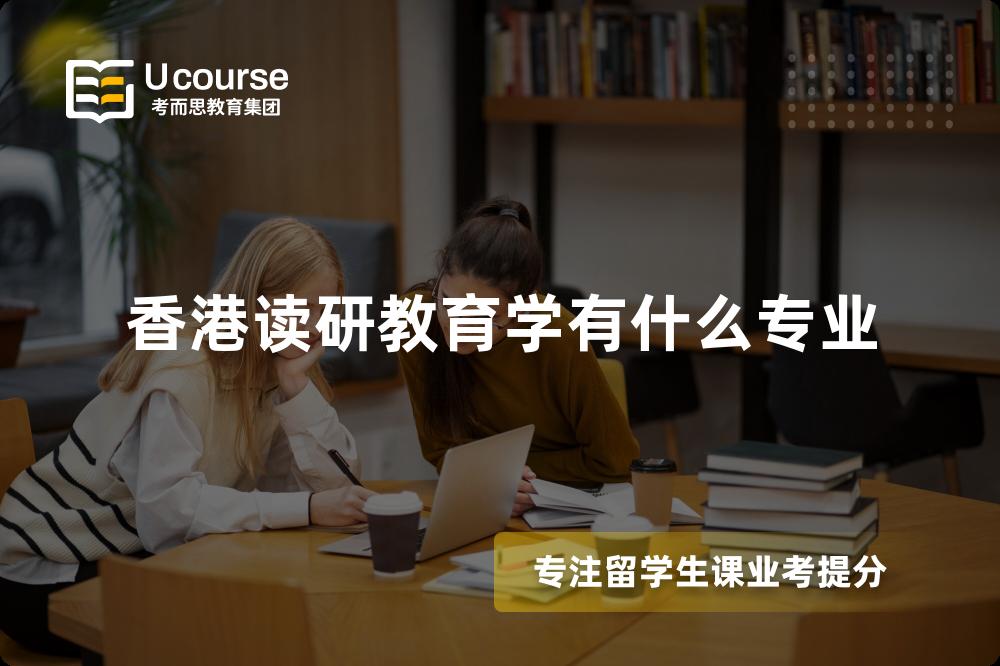 香港读研教育学有什么专业 香港读研教育学有什么专业