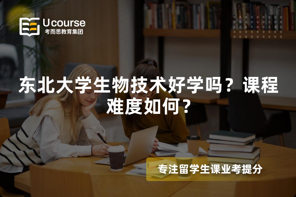 东北大学生物技术好学吗?课程难度如何? 东北大学生物技术好学吗?课程难度如何?