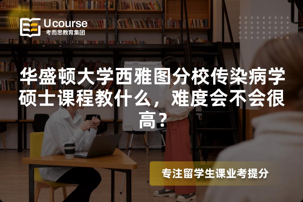 华盛顿大学西雅图分校传染病学硕士课程教什么,难度会不会很高? 华盛顿大学西雅图分校传染病学硕士课程教什么,难度会不会很高?