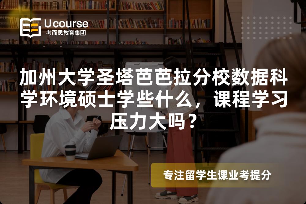 加州大学圣塔芭芭拉分校数据科学环境硕士学些什么,课程学习压力大吗? 加州大学圣塔芭芭拉分校数据科学环境硕士学些什么,课程学习压力大吗?