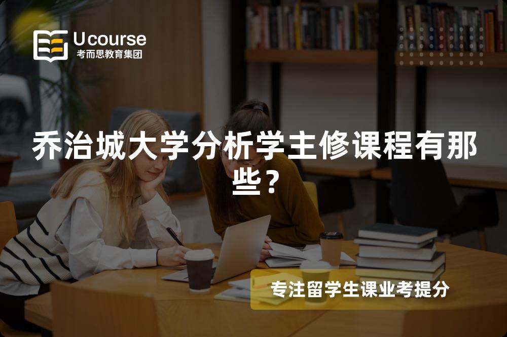 乔治城大学分析学主修课程有那些? 乔治城大学分析学主修课程有那些?