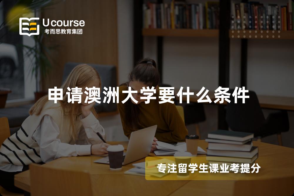 申请澳洲大学要什么条件 申请澳洲大学要什么条件