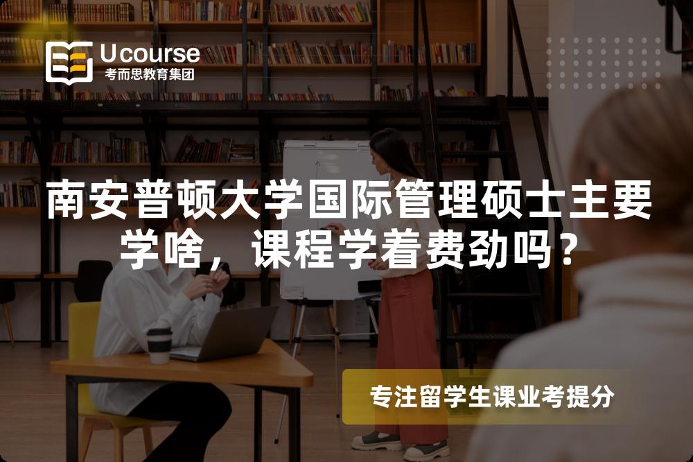 南安普顿大学国际管理硕士主要学啥,课程学着费劲吗? 南安普顿大学国际管理硕士主要学啥,课程学着费劲吗?