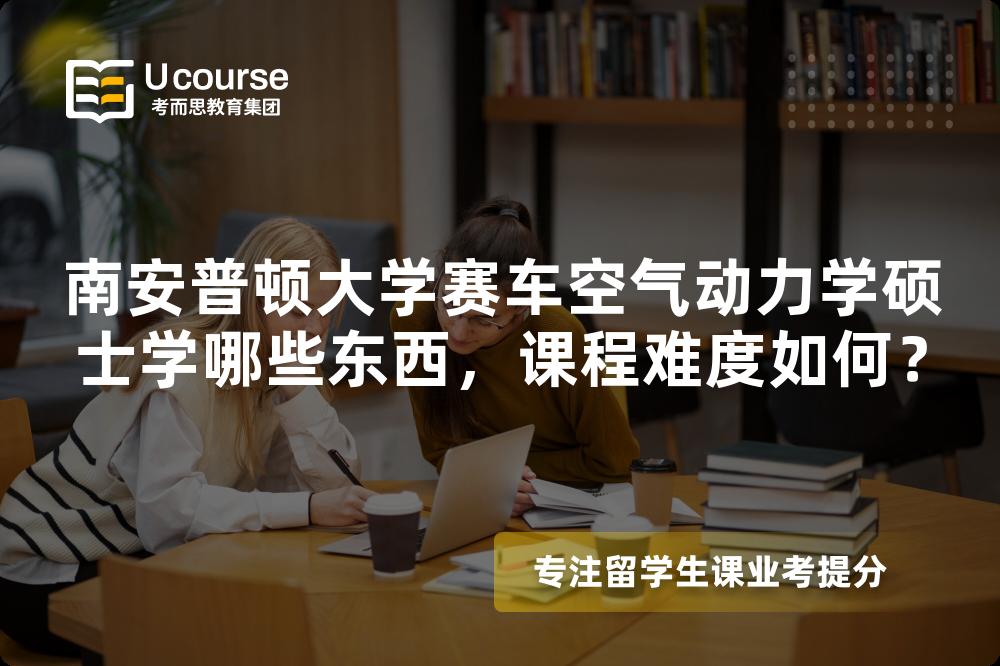 南安普顿大学赛车空气动力学硕士学哪些东西,课程难度如何? 南安普顿大学赛车空气动力学硕士学哪些东西,课程难度如何?