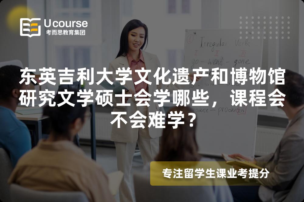 东英吉利大学文化遗产和博物馆研究文学硕士会学哪些，课程会不会难学？