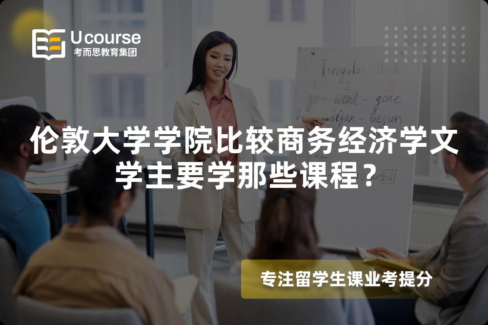 伦敦大学学院比较商务经济学文学主要学那些课程? 伦敦大学学院比较商务经济学文学主要学那些课程?